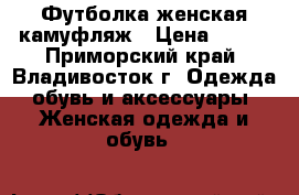Футболка женская камуфляж › Цена ­ 200 - Приморский край, Владивосток г. Одежда, обувь и аксессуары » Женская одежда и обувь   